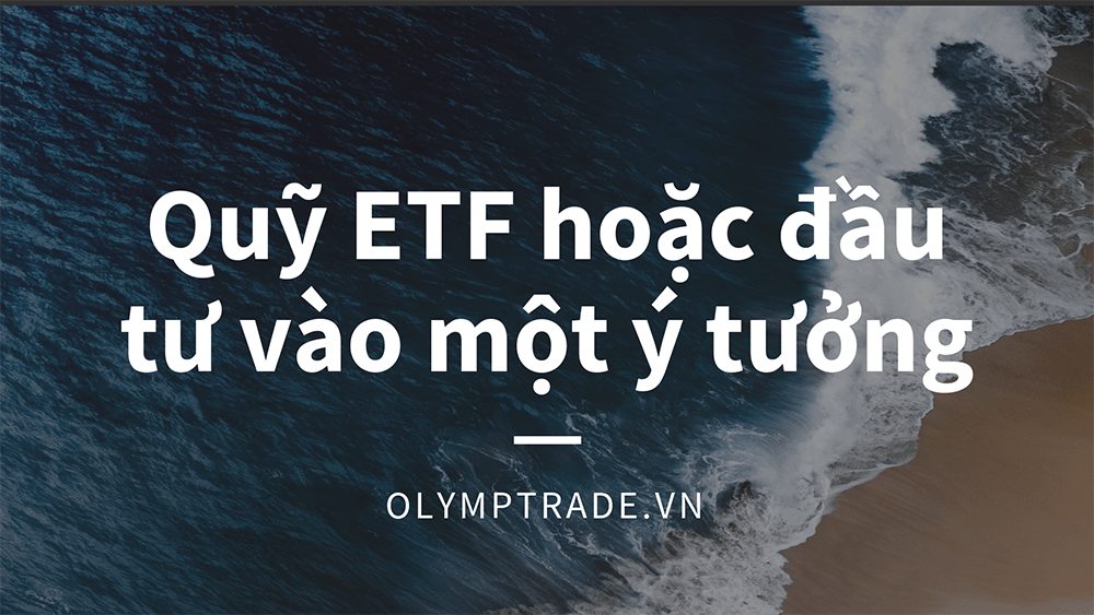 Phân tích cơ bản: Quỹ ETF hoặc đầu tư vào một ý tưởng - Olymptrade blog nhận định về thị trường