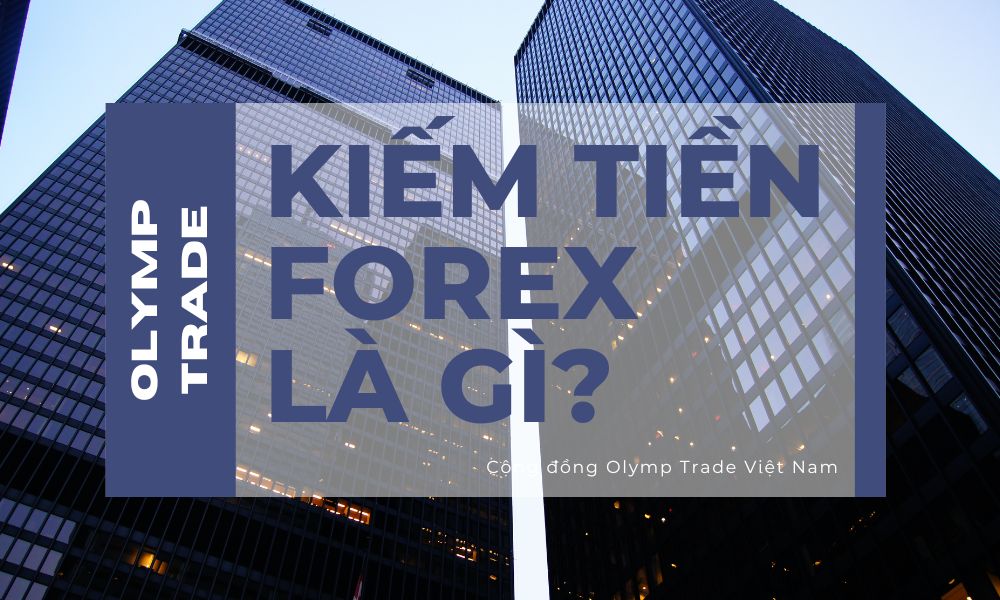 Để hiểu cách kiếm tiền Forex là gì thì ta cần nắm khái niệm Forex - Foreign exchange